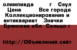 10.1) олимпиада : 1988 г - Сеул › Цена ­ 390 - Все города Коллекционирование и антиквариат » Значки   . Брянская обл.,Сельцо г.